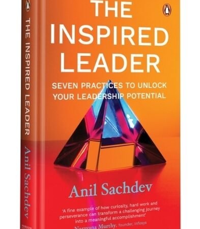 The Inspired Leader by Anil Sachdev: Seven Key Practices